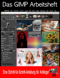 Das GIMP Arbeitsheft: Ein Schritt-für-Schritt-Anleitung für Anfänger